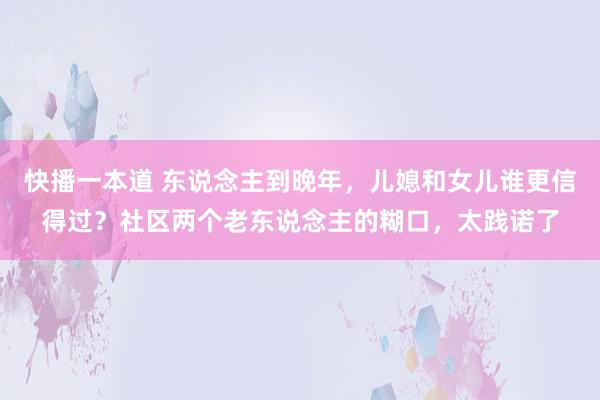 快播一本道 东说念主到晚年,儿媳和女儿谁更信得过?社区两个老东说念主的糊口,太践诺了