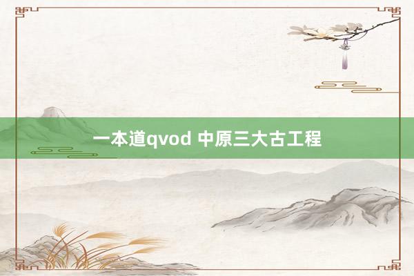 一本道qvod 中原三大古工程