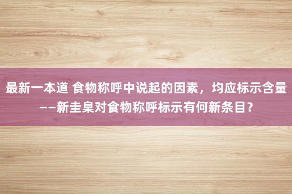 最新一本道 食物称呼中说起的因素，均应标示含量——新圭臬对食物称呼标示有何新条目？