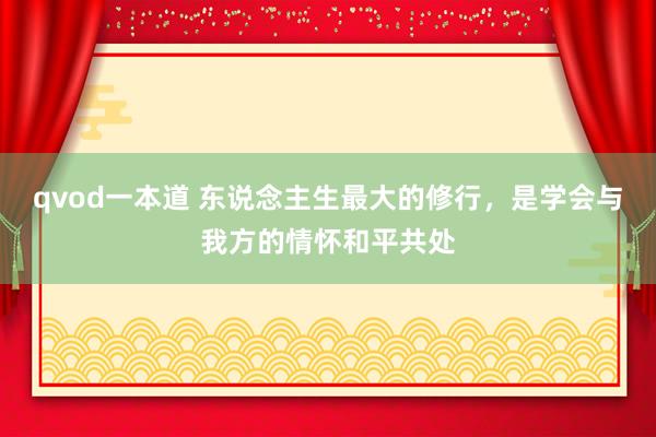 qvod一本道 东说念主生最大的修行，是学会与我方的情怀和平共处