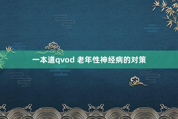 一本道qvod 老年性神经病的对策