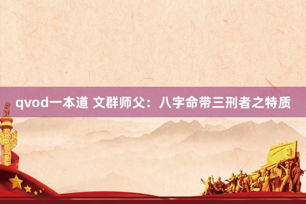 qvod一本道 文群师父：八字命带三刑者之特质
