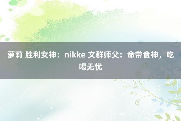 萝莉 胜利女神：nikke 文群师父：命带食神，吃喝无忧