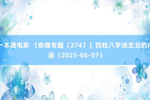 一本道电影 【命理专题（274）】四柱八字地支丑的内涵（2025-05-07）