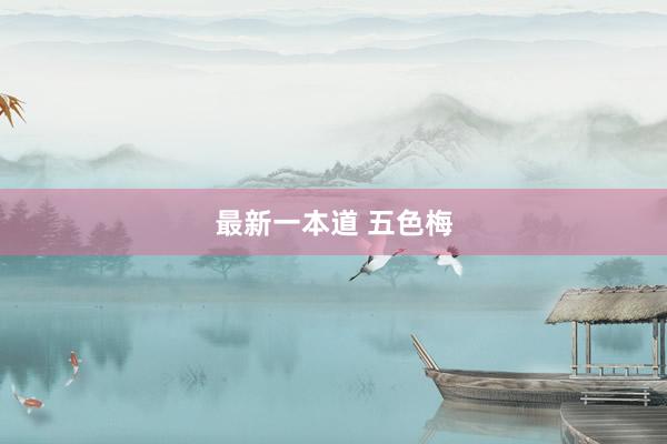 最新一本道 五色梅